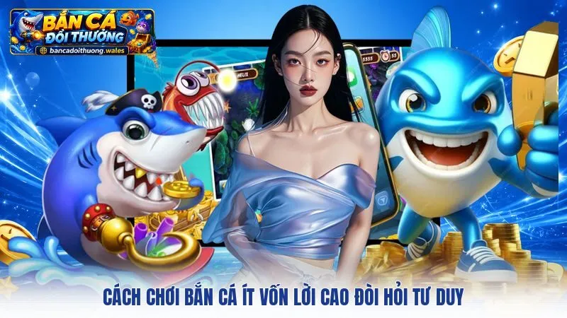 Cách chơi bắn cá ít vốn lời cao đòi hỏi tư duy