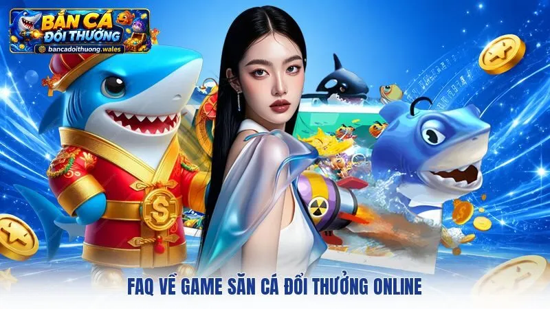 FAQ về game săn cá đổi thưởng online