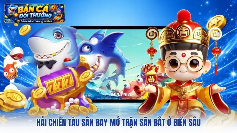 Hải Chiến Tàu Sân Bay mở trận săn bắt ở biển sâu