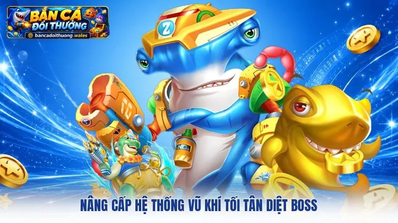 Nâng cấp hệ thống vũ khí tối tân diệt Boss