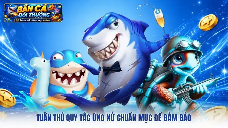 Tuân thủ quy tắc ứng xử chuẩn mực để đảm bảo